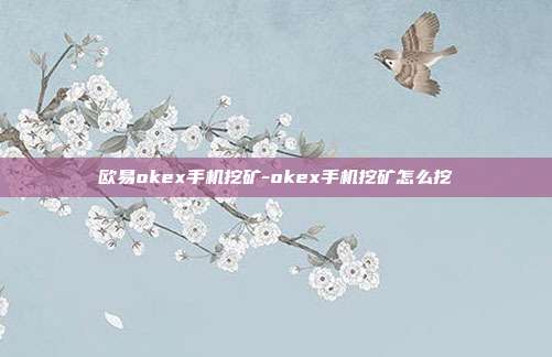 欧易okex手机挖矿-okex手机挖矿怎么挖