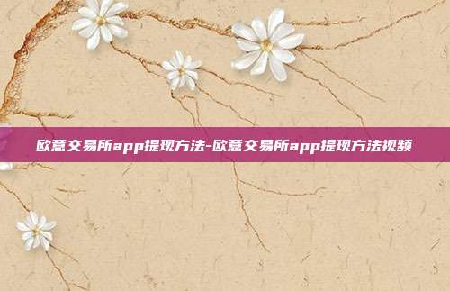 欧意交易所app提现方法-欧意交易所app提现方法视频