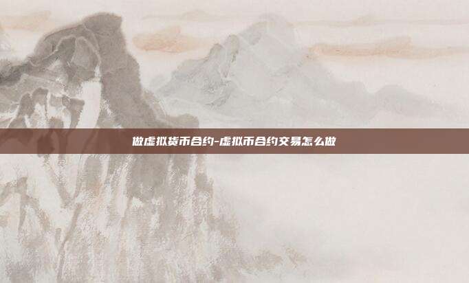 做虚拟货币合约-虚拟币合约交易怎么做