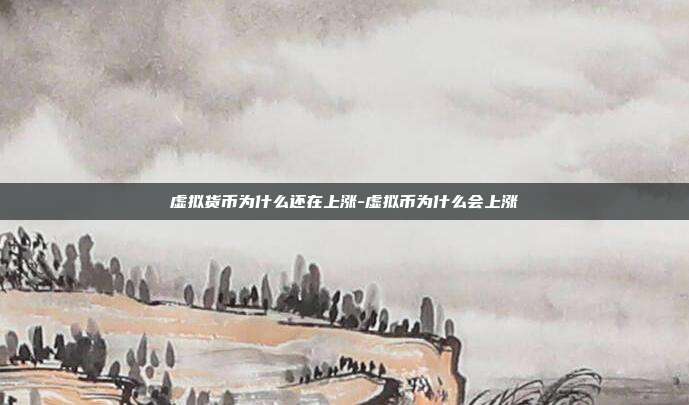 虚拟货币为什么还在上涨-虚拟币为什么会上涨