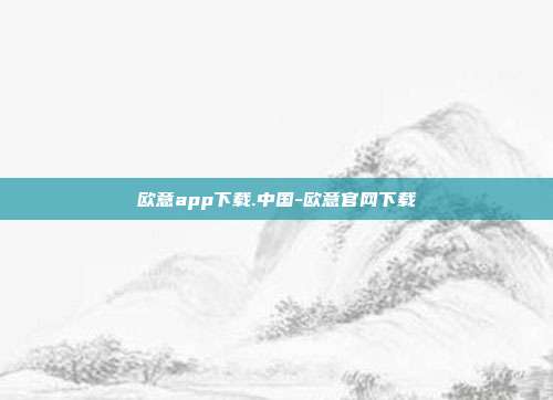 欧意app下载.中国-欧意官网下载