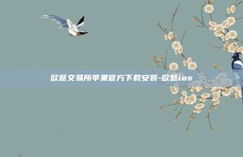 欧意交易所苹果官方下载安装-欧意ios