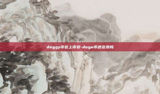 doggy币会上币安-doge币还会涨吗