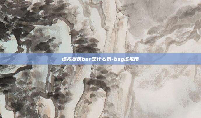 虚拟货币bar是什么币-bag虚拟币