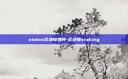 status区块链如何-区块链staking