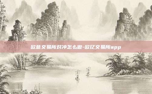 欧意交易所对冲怎么做-欧亿交易所app