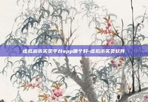 虚拟货币买卖平台app哪个好-虚拟币买卖软件