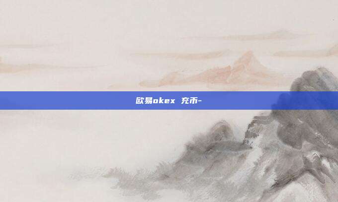 欧易okex 充币-