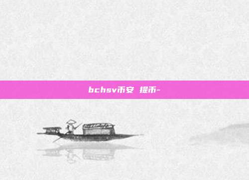 bchsv币安 提币-