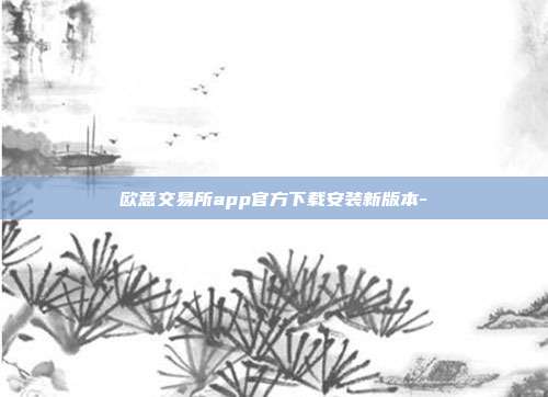 欧意交易所app官方下载安装新版本-