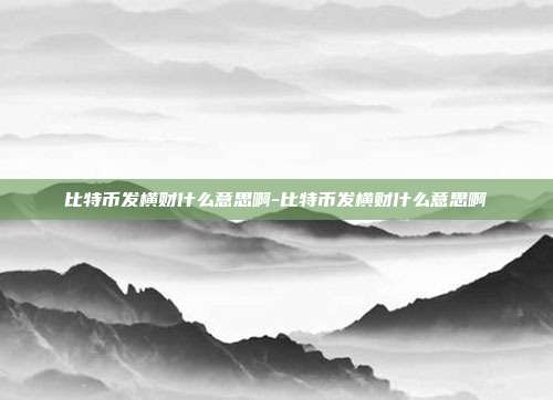 比特币发横财什么意思啊-比特币发横财什么意思啊