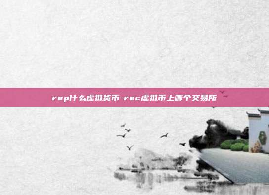 rep什么虚拟货币-rec虚拟币上哪个交易所