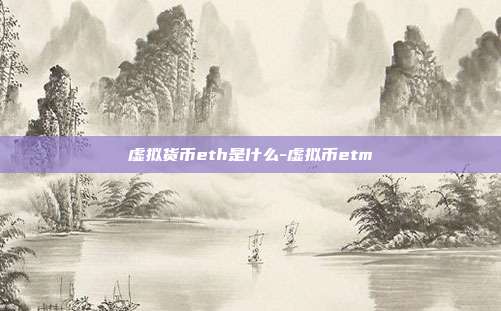 虚拟货币eth是什么-虚拟币etm