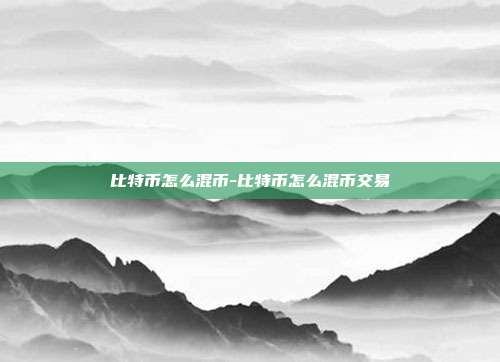 比特币怎么混币-比特币怎么混币交易