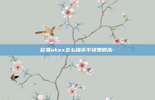 欧易okex怎么提币手续费很高-