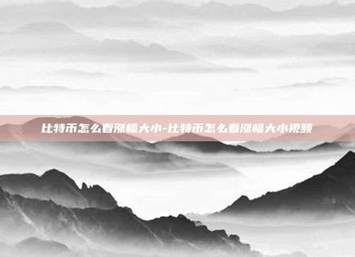 比特币怎么看涨幅大小-比特币怎么看涨幅大小视频