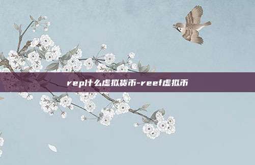 rep什么虚拟货币-reef虚拟币