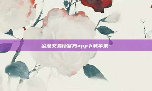 欧意交易所官方app下载苹果-