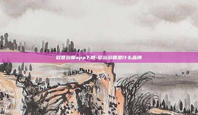 欧意浴霸app下载-欧浴浴霸是什么品牌