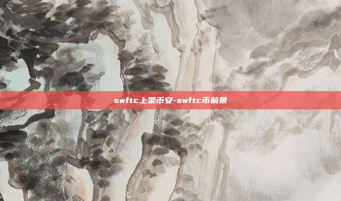 swftc上架币安-swftc币前景