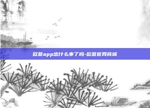 欧意app出什么事了吗-欧意官网商城