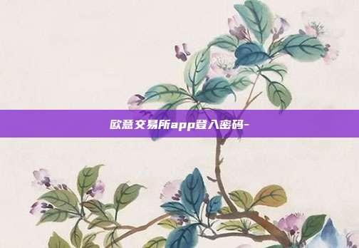 欧意交易所app登入密码-