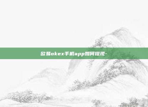 欧易okex手机app如何提现-