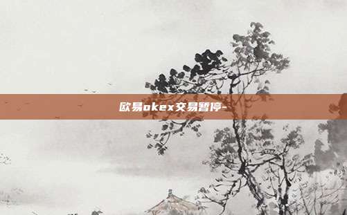 欧易okex交易暂停-