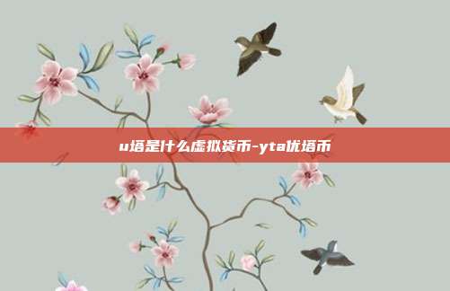 u塔是什么虚拟货币-yta优塔币