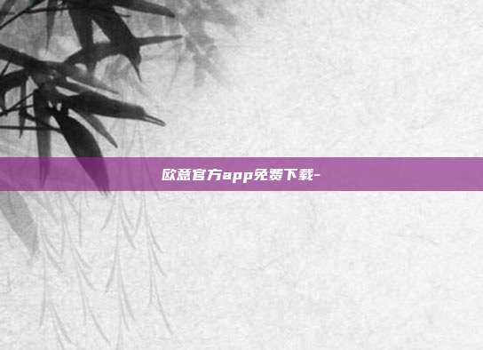 欧意官方app免费下载-