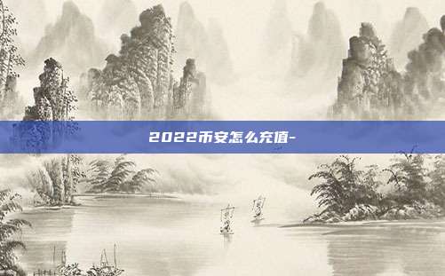 2022币安怎么充值-