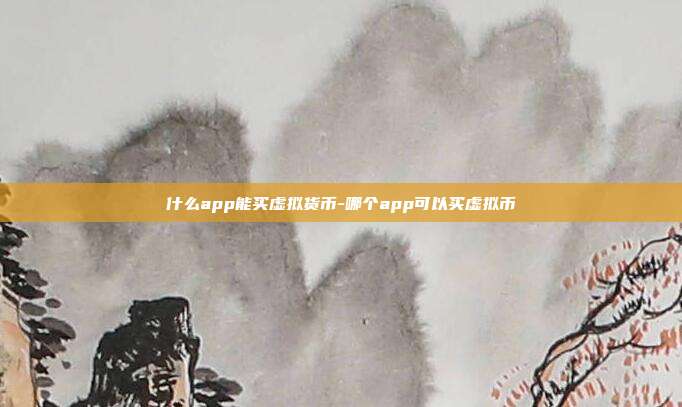 什么app能买虚拟货币-哪个app可以买虚拟币