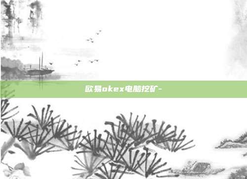 欧易okex电脑挖矿-