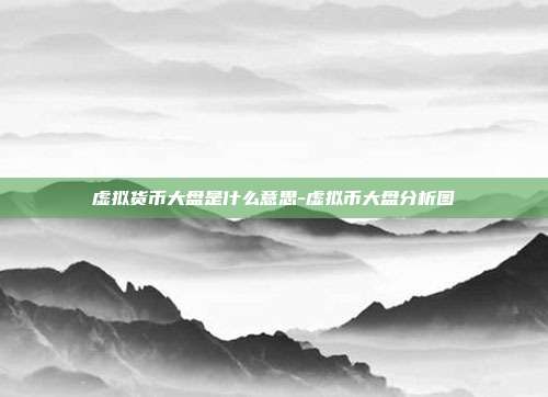 虚拟货币大盘是什么意思-虚拟币大盘分析图