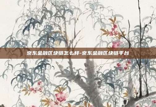 京东金融区块链怎么样-京东金融区块链平台