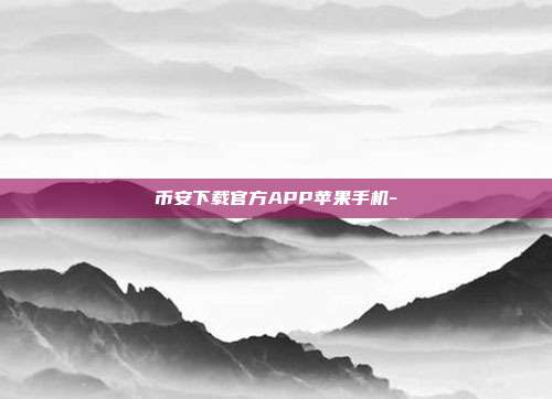 币安下载官方APP苹果手机-