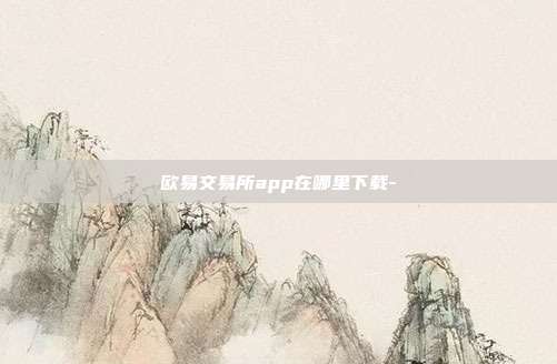 欧易交易所app在哪里下载-