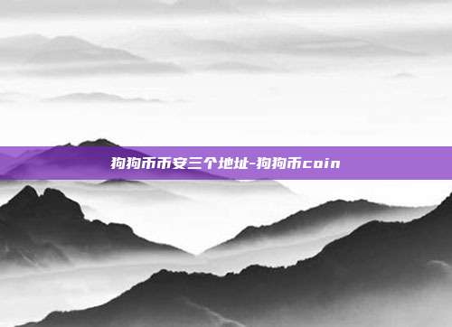 狗狗币币安三个地址-狗狗币coin