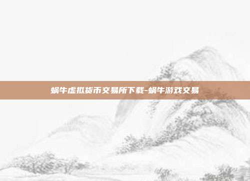 蜗牛虚拟货币交易所下载-蜗牛游戏交易