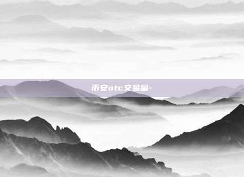 币安otc交易量-