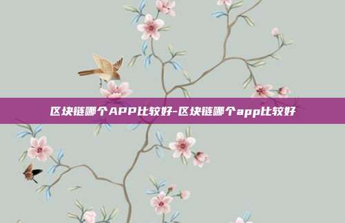 区块链哪个APP比较好-区块链哪个app比较好