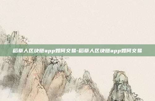 稻草人区块链app如何交易-稻草人区块链app如何交易