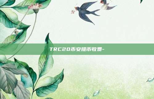 TRC20币安提币收费-