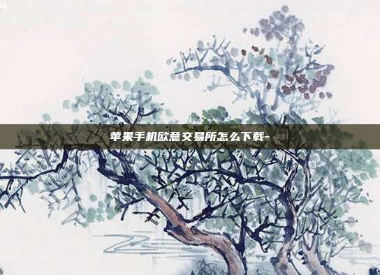 苹果手机欧意交易所怎么下载-