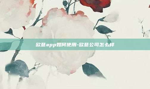 欧意app如何使用-欧意公司怎么样