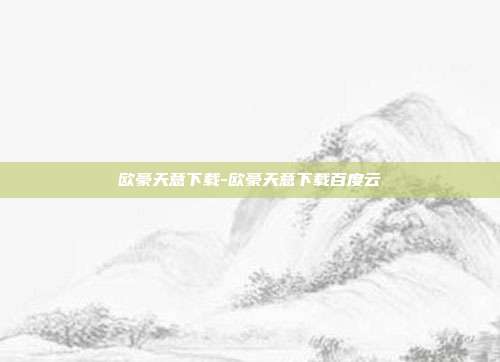 欧豪天意下载-欧豪天意下载百度云