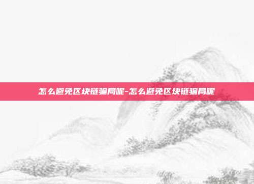 怎么避免区块链骗局呢-怎么避免区块链骗局呢