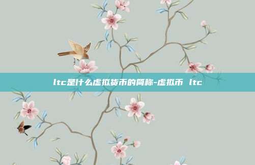 ltc是什么虚拟货币的简称-虚拟币 ltc