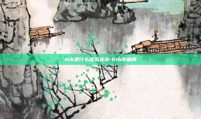 htb是什么虚拟货币-htb币骗局