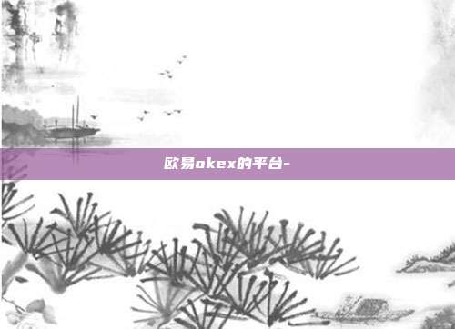 欧易okex的平台-